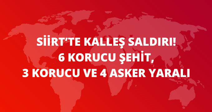 Siirt&rsquo;te Üs Bölgesine Hain Saldırı: 6 Korucu Şehit, 3 Korucu ve 4 Askerimiz Yaralı