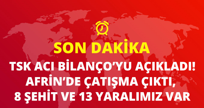 Son Dakika! TSK Açıkladı: Afrin&rsquo;de 8 Şehit, 13 Yaralımız Var