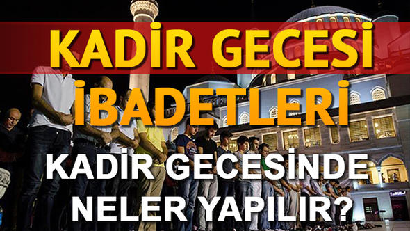 Kadir Gecesi&rsquo;nde nasıl ibadet edilir? Kadir Gecesinde hangi ibadetler yapılmalı?