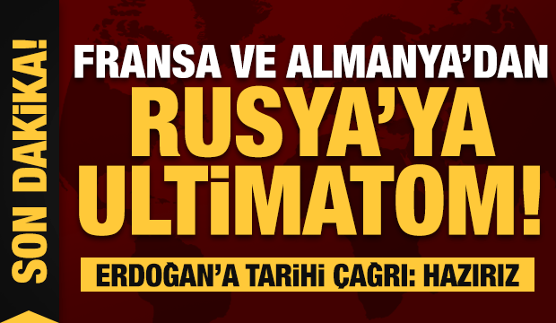 Fransa ve Almanya’dan Rusya’ya ultimatom! Erdoğan’a çağrı: Hazırız!