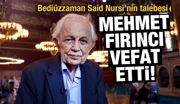 Bediüzzaman Said Nursi&rsquo;nin talebesi Mehmet Fırıncı vefat etti