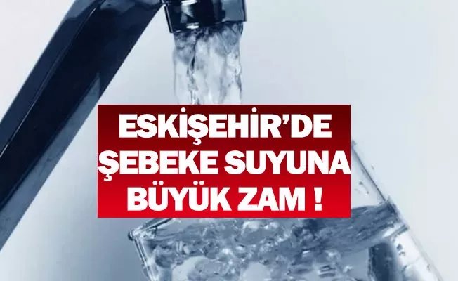 Eskişehir&rsquo;de suya zam geldi! İşte yeni tarife…..