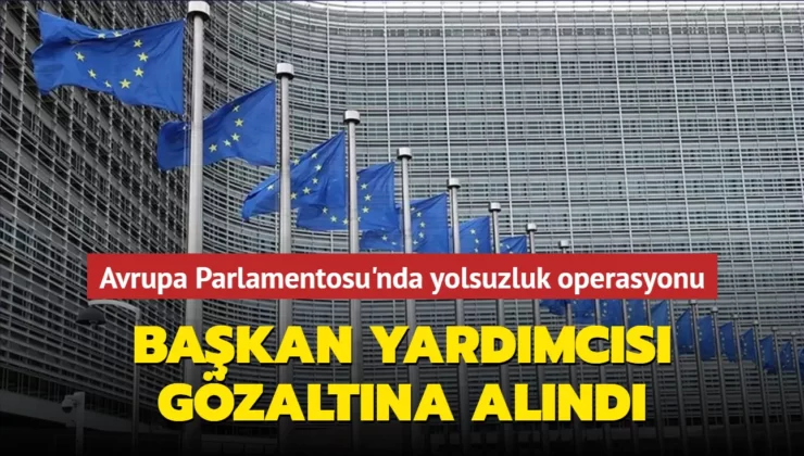 Brüksel’de Yolsuzluk Operasyonu…Avrupa Parlamentosu Başkan Yardımcısı Gözaltına Alındı…