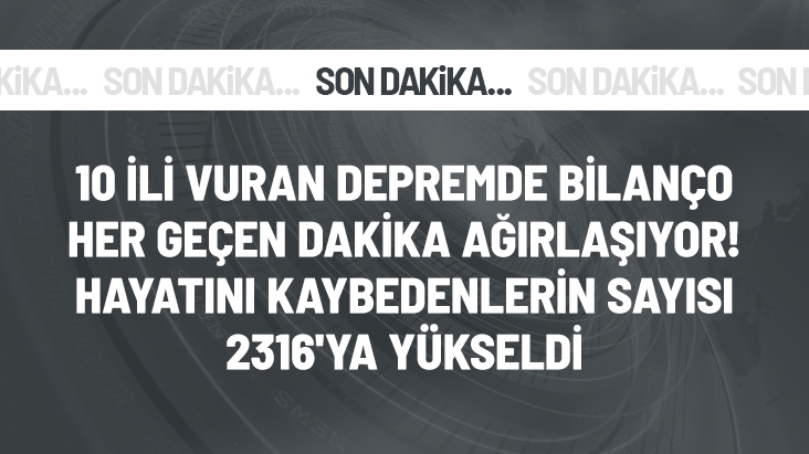 10 ilde yıkıma neden olan depremde hayatını kaybedenlerin sayısı 2316&rsquo;ya yükseldi