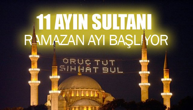 11 ayın sultanı Ramazan başlıyor…