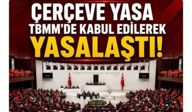 TBMM&rsquo;de “Çerçeve Yasa” Kabul Edildi….