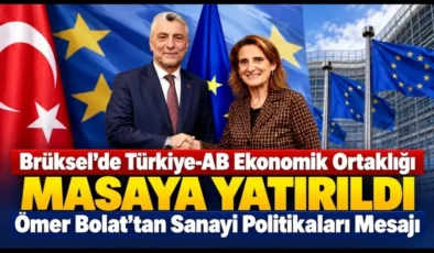 Brüksel’de Türkiye-AB Ekonomik Ortaklığı Masaya Yatırıldı: Ömer Bolat’tan Sanayi Politikaları Mesajı